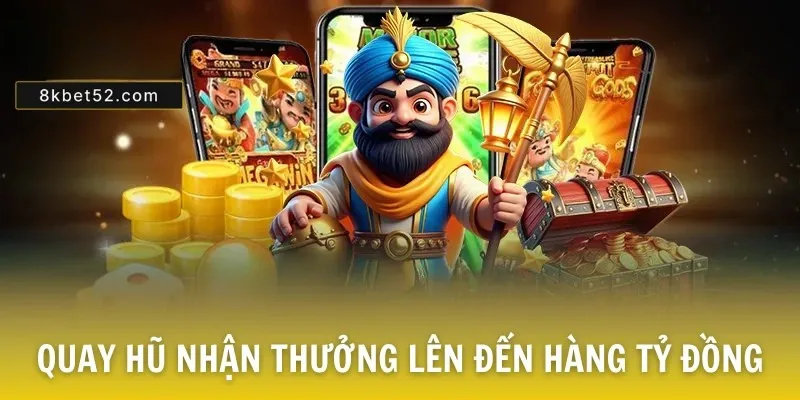 Quay Hũ nhận thưởng lên đến hàng tỷ đồng
